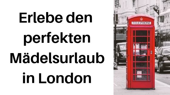 Nicht nur für Frauen: Der perfekte Mädelsurlaub in London