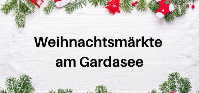 Weihnachtsmärkte am Gardasee 2025: Highlights rund um den See